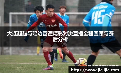 大连超越与延边富德精彩对决直播全程回顾与赛后分析