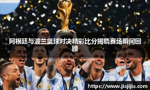 阿根廷与波兰篮球对决精彩比分揭晓赛场瞬间回顾