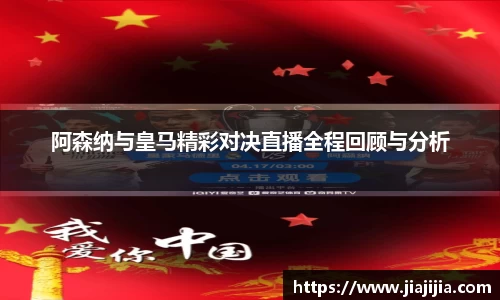 阿森纳与皇马精彩对决直播全程回顾与分析