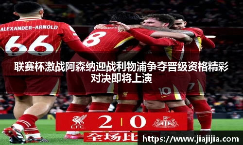 联赛杯激战阿森纳迎战利物浦争夺晋级资格精彩对决即将上演