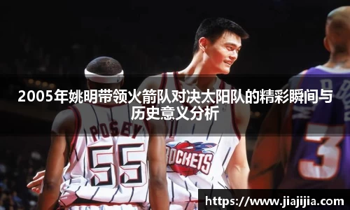 2005年姚明带领火箭队对决太阳队的精彩瞬间与历史意义分析