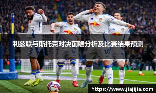 利兹联与斯托克对决前瞻分析及比赛结果预测
