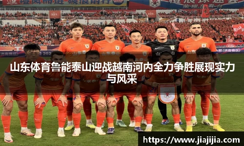 山东体育鲁能泰山迎战越南河内全力争胜展现实力与风采